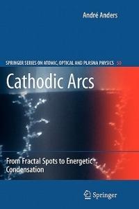 Cathodic Arcs: From Fractal Spots to Energetic Condensation - André Anders - cover