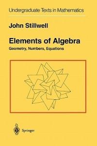 Elements of Algebra: Geometry, Numbers, Equations - John Stillwell - cover