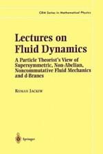 Lectures on Fluid Dynamics: A Particle Theorist’s View of Supersymmetric, Non-Abelian, Noncommutative Fluid Mechanics and d-Branes