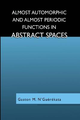 Almost Automorphic and Almost Periodic Functions in Abstract Spaces - Gaston M. N'Guérékata - cover
