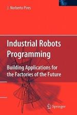 Industrial Robots Programming: Building Applications for the Factories of the Future