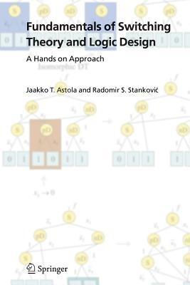 Fundamentals of Switching Theory and Logic Design: A Hands on Approach - Jaakko Astola,Radomir S. Stankovic - cover