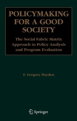 Policymaking for a Good Society: The Social Fabric Matrix Approach to Policy Analysis and Program Evaluation - F. Gregory Hayden - cover