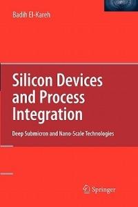 Silicon Devices and Process Integration: Deep Submicron and Nano-Scale Technologies - Badih El-Kareh - cover