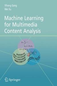 Machine Learning for Multimedia Content Analysis - Yihong Gong,Wei Xu - cover