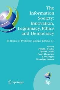The Information Society: Innovation, Legitimacy, Ethics and Democracy In Honor of Professor Jacques Berleur s.j.: Proceedings of the Conference "Information Society: Governance, Ethics and Social Consequences", University of Namur, Belgium, 22-23 May 2006 - cover