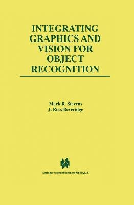 Integrating Graphics and Vision for Object Recognition - Mark R. Stevens,J. Ross Beveridge - cover