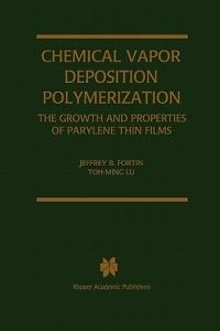 Chemical Vapor Deposition Polymerization: The Growth and Properties of Parylene Thin Films - Jeffrey B. Fortin,Toh-Ming Lu - cover