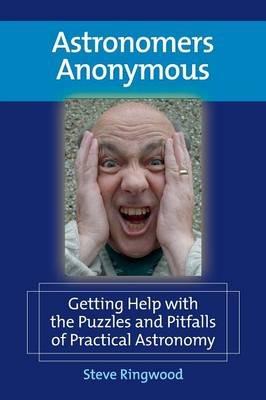 Astronomers Anonymous: Getting Help with the Puzzles and Pitfalls of Practical Astronomy - Steve Ringwood - cover