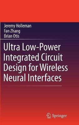 Ultra Low-Power Integrated Circuit Design for Wireless Neural Interfaces - Jeremy Holleman,Fan Zhang,Brian Otis - cover
