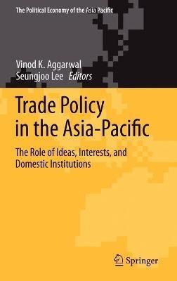Trade Policy in the Asia-Pacific: The Role of Ideas, Interests, and Domestic Institutions - cover
