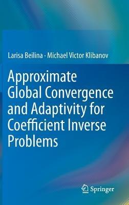 Approximate Global Convergence and Adaptivity for Coefficient Inverse Problems - Larisa Beilina,Michael Victor Klibanov - cover