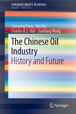 The Chinese Oil Industry: History and Future - Lianyong Feng,Yan Hu,Charles A. S. Hall - cover