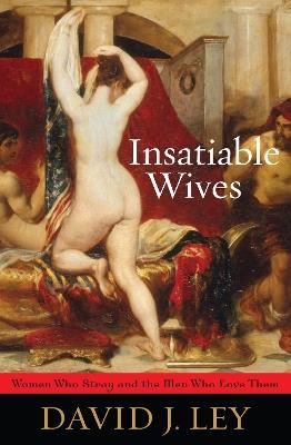Insatiable Wives: Women Who Stray and the Men Who Love Them - David J. Ley - cover