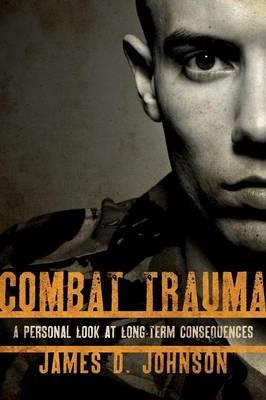 Combat Trauma: A Personal Look at Long-Term Consequences - James D. Johnson - cover