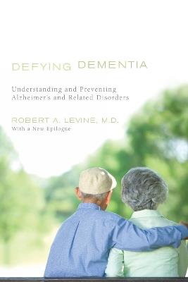 Defying Dementia: Understanding and Preventing Alzheimer's and Related Disorders - Robert A. Levine - cover
