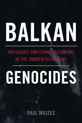 Balkan Genocides: Holocaust and Ethnic Cleansing in the Twentieth Century - Paul Mojzes - cover