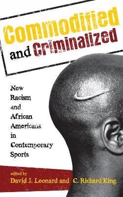 Commodified and Criminalized: New Racism and African Americans in Contemporary Sports - cover