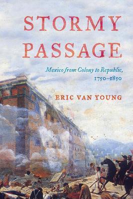 Stormy Passage: Mexico from Colony to Republic, 1750-1850 - Eric Van Young - cover
