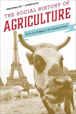 The Social History of Agriculture: From the Origins to the Current Crisis - Christopher Isett,Stephen Miller - cover