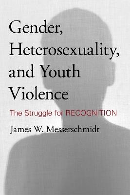 Gender, Heterosexuality, and Youth Violence: The Struggle for Recognition - James W. Messerschmidt - cover
