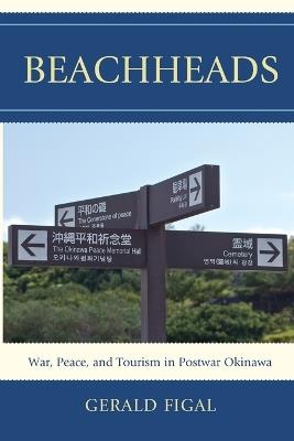Beachheads: War, Peace, and Tourism in Postwar Okinawa - Gerald Figal - cover