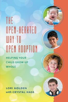 The Open-Hearted Way to Open Adoption: Helping Your Child Grow Up Whole - Lori Holden - cover