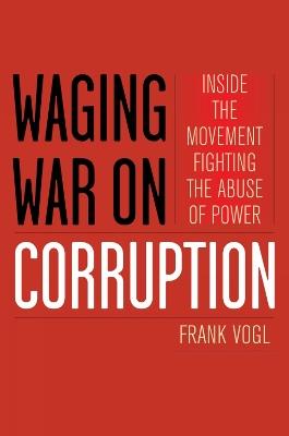 Waging War on Corruption: Inside the Movement Fighting the Abuse of Power - Frank Vogl - cover