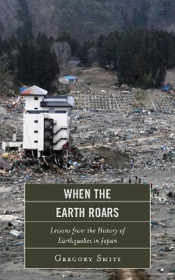 When the Earth Roars: Lessons from the History of Earthquakes in Japan - Gregory Smits - cover