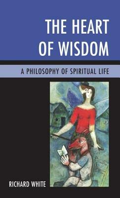 The Heart of Wisdom: A Philosophy of Spiritual Life - Richard White - cover