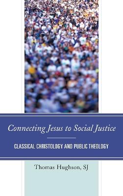 Connecting Jesus to Social Justice: Classical Christology and Public Theology - Thomas Hughson - cover