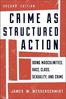 Crime as Structured Action: Doing Masculinities, Race, Class, Sexuality, and Crime - James W. Messerschmidt - cover