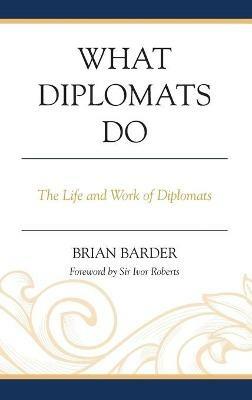What Diplomats Do: The Life and Work of Diplomats - Brian Barder - cover