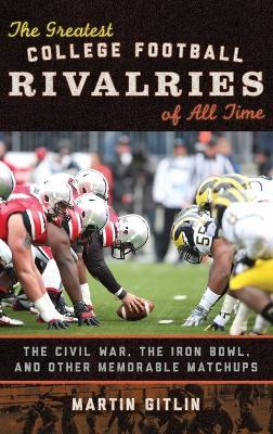 The Greatest College Football Rivalries of All Time: The Civil War, the Iron Bowl, and Other Memorable Matchups - Martin Gitlin - cover