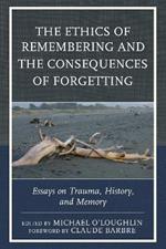 The Ethics of Remembering and the Consequences of Forgetting: Essays on Trauma, History, and Memory