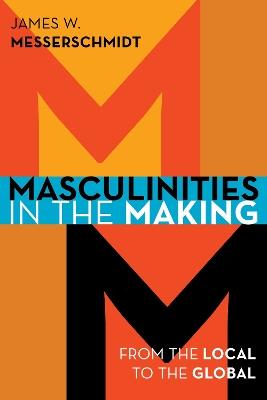 Masculinities in the Making: From the Local to the Global - James W. Messerschmidt - cover