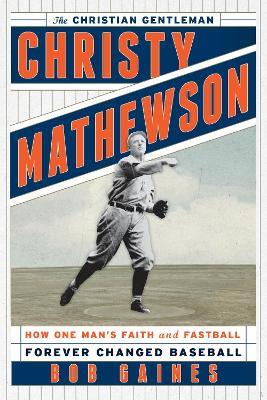 Christy Mathewson, the Christian Gentleman: How One Man's Faith and Fastball Forever Changed Baseball - Bob Gaines - cover