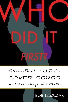 Who Did It First?: Great Rock and Roll Cover Songs and Their Original Artists - Bob Leszczak - cover