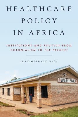 Healthcare Policy in Africa: Institutions and Politics from Colonialism to the Present - Jean-Germain Gros - cover