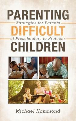 Parenting Difficult Children: Strategies for Parents of Preschoolers to Preteens - Michael Hammond - cover