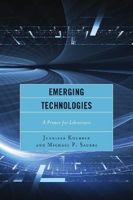 Emerging Technologies: A Primer for Librarians - Jennifer Koerber,Michael Sauers - cover
