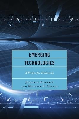 Emerging Technologies: A Primer for Librarians - Jennifer Koerber,Michael Sauers - cover