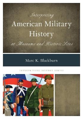 Interpreting American Military History at Museums and Historic Sites - Marc K. Blackburn - cover