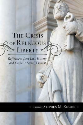 The Crisis of Religious Liberty: Reflections from Law, History, and Catholic Social Thought - cover