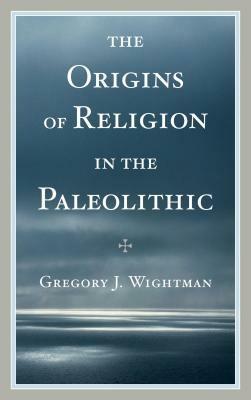 The Origins of Religion in the Paleolithic - Gregory J. Wightman - cover