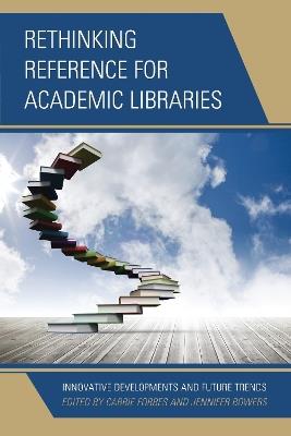 Rethinking Reference for Academic Libraries: Innovative Developments and Future Trends - Carrie Forbes,Jennifer Bowers - cover