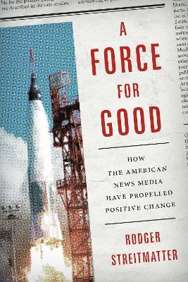 A Force for Good: How the American News Media Have Propelled Positive Change - Rodger Streitmatter - cover