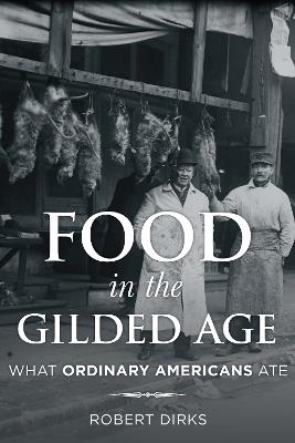 Food in the Gilded Age: What Ordinary Americans Ate - Robert Dirks - cover