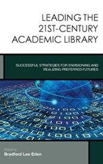 Leading the 21st-Century Academic Library: Successful Strategies for Envisioning and Realizing Preferred Futures