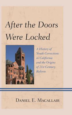 After the Doors Were Locked: A History of Youth Corrections in California and the Origins of Twenty-First Century Reform - Daniel E. Macallair - cover